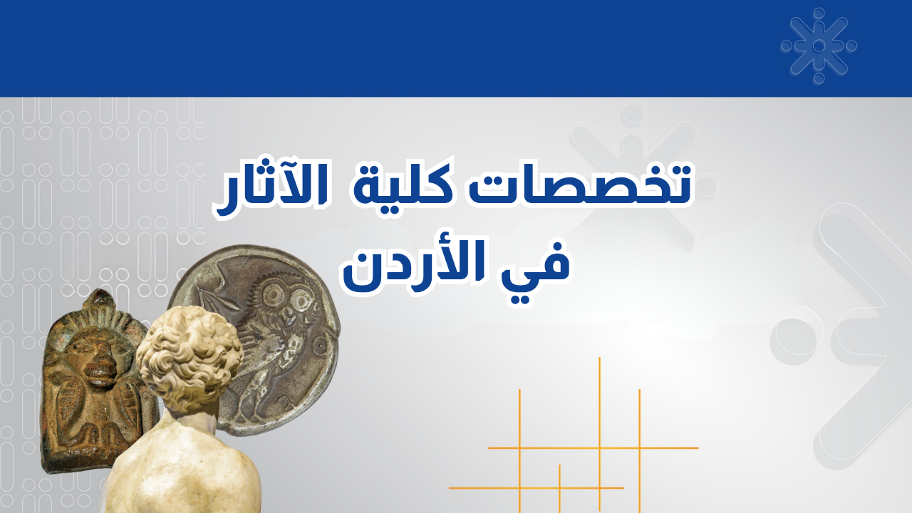 تعرف على تخصصات كلية الآثار في الأردن