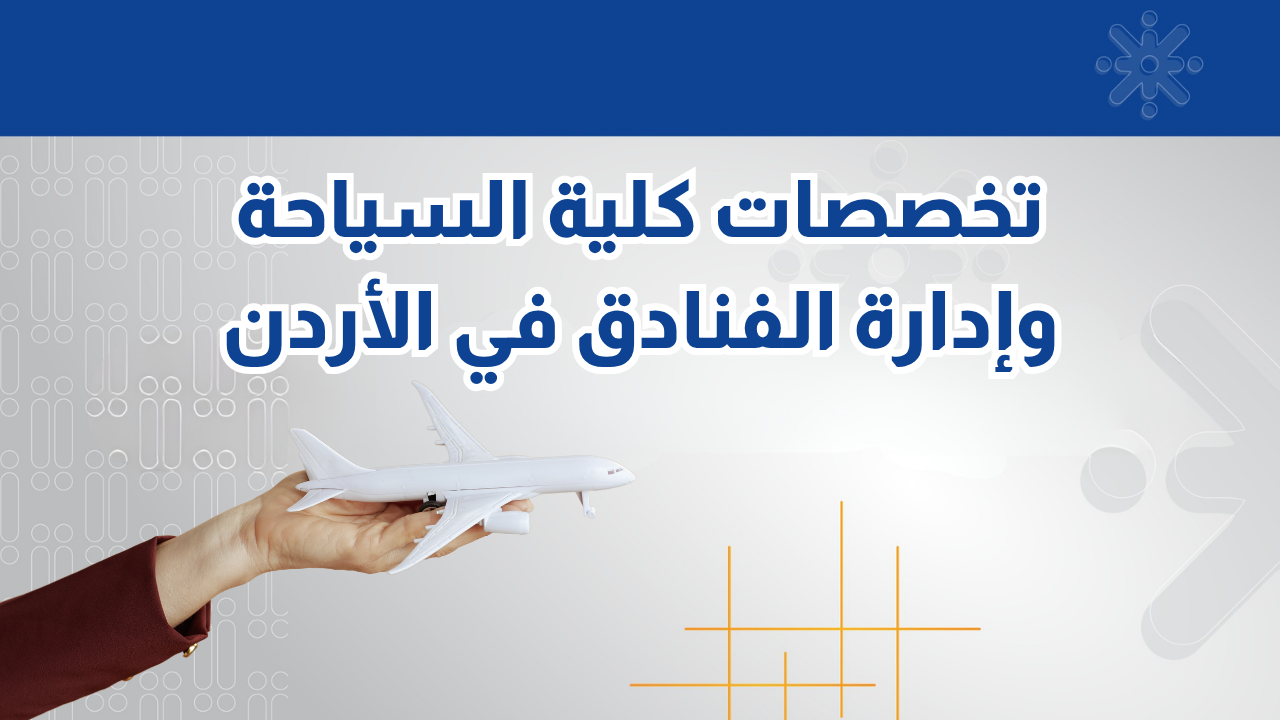 دليلك لتخصصات كلية السياحة وإدارة الفنادق في الأردن